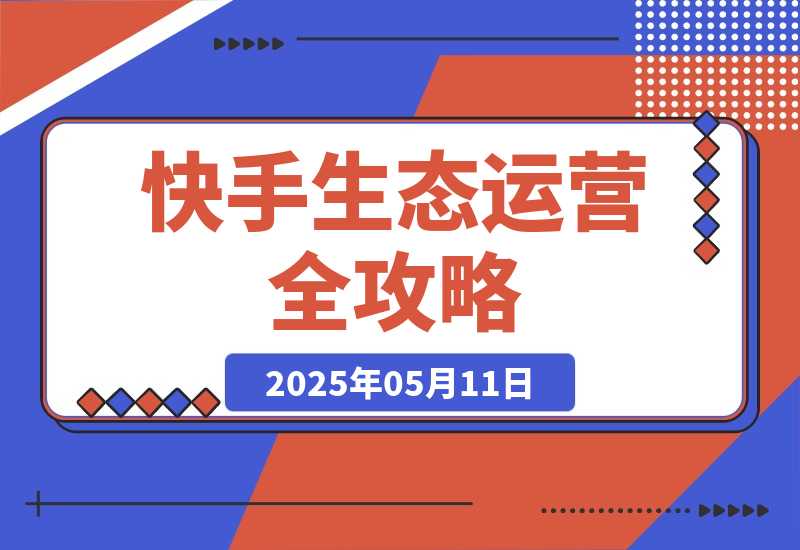 【2025.5.11】快手生态运营全攻略：爆款底层逻辑，矩阵搭建，剪映特效与直播带货技巧-旺朝科技