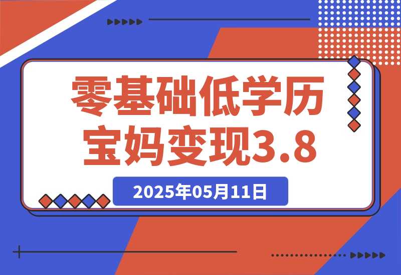 【2025.5.11】零基础低学历宝妈，单月变现3.8W，小红书抖音教辅项目复盘-旺朝科技