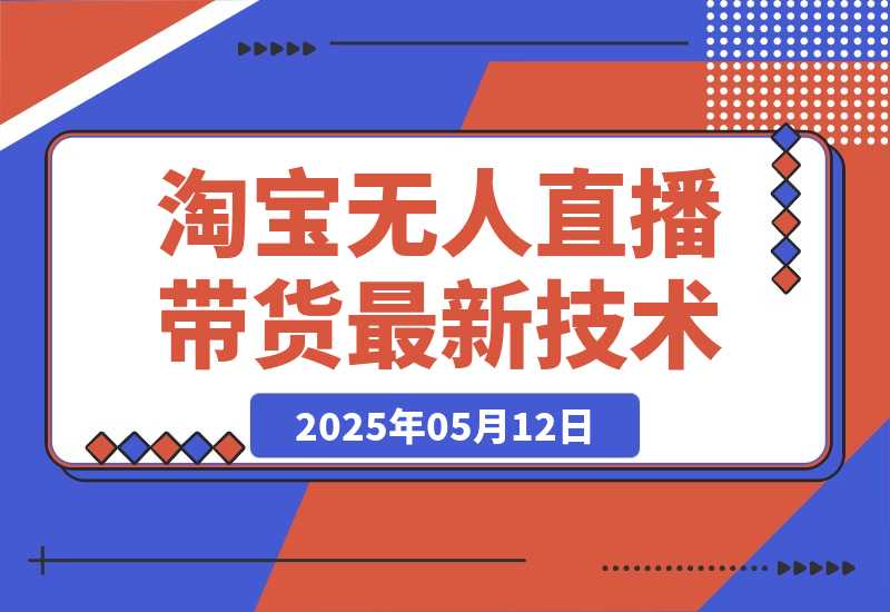 【2025.5.12】淘宝无人直播带货9.0，最新技术，不违规，不封号，当天播，当天见收益-旺朝科技