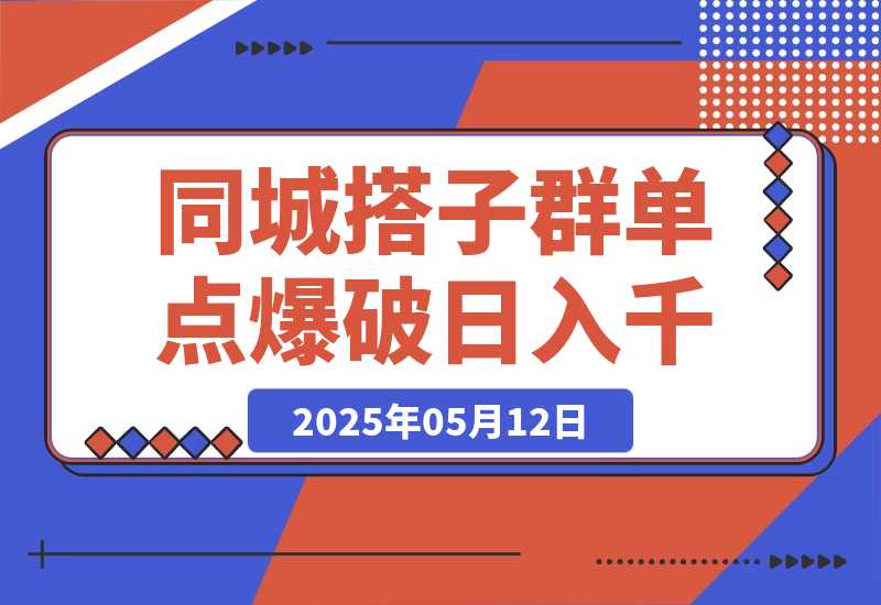 【2025.5.12】同城搭子群19.9单点爆破日入千，搭子组局月入万，全网最细拆解-旺朝科技