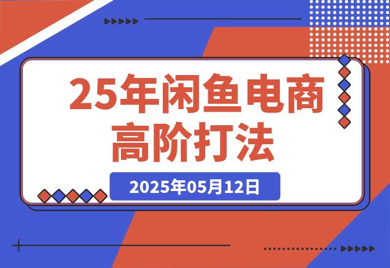 【2025.5.12】25年闲鱼电商高阶打法9.0 空手套白狼 新手轻松日入1000＋-旺朝科技