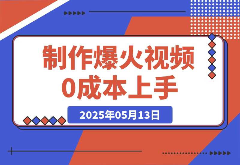 【2025.5.13】轻松制作爆火视频，0成本上手，日变现多张-旺朝科技