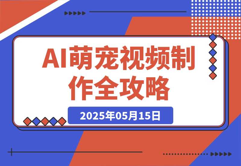 【2025.5.14】能骗过系统的AI萌宠视频制作全攻略：从 0 到 2 万粉的爆款密码-旺朝科技