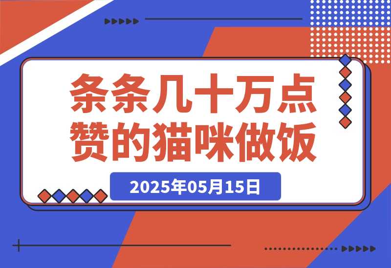 【2025.5.14】条条几十万点赞的猫咪做饭，即梦 3.0 两步就可以搞定。-旺朝科技