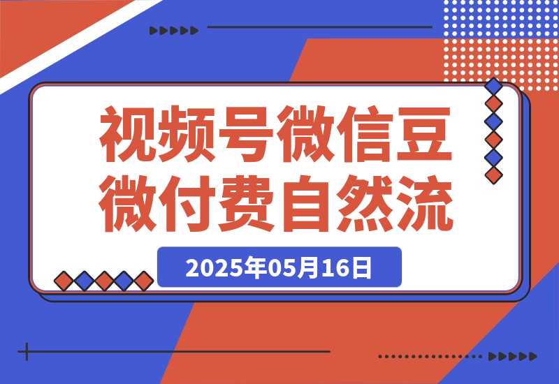 【2025.5.16】视频号微信豆微付费 → 撬动自然流-旺朝科技
