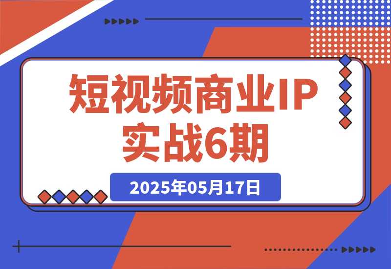 【2025.5.17】短视频商业IP实战6期:口播剪辑+爆款选题术,小红书运营与GPT应用实战 -旺朝科技