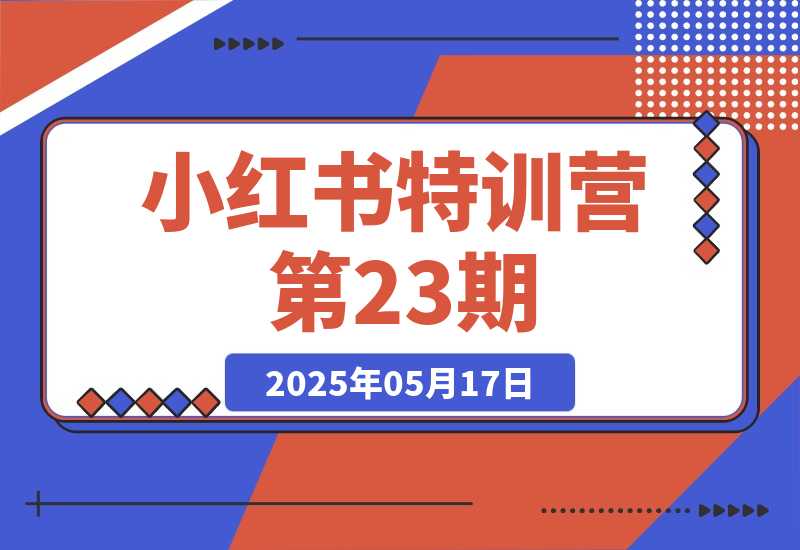【2025.5.17】小红书特训营第23期，口播vlog剪辑，AI创作爆款笔记，流量涨粉与安全引流-旺朝科技