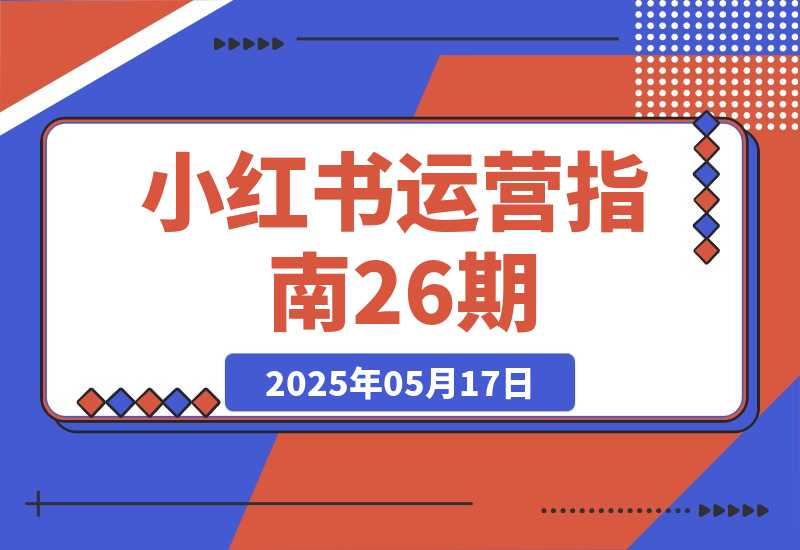 【2025.5.17】小红书运营指南26期：精准定位+爆款选题拆解,DeepSeek辅助创作与电商变现-旺朝科技