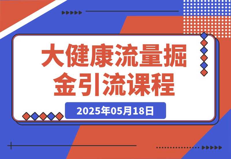 【2025.5.18】大健康流量掘金课，低成本引流+高收益变现，日引百粉月入过万-旺朝科技