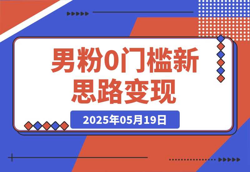 【2025.5.19】0门槛新思路变现，长期收益，简单无脑就怕你不做!男粉的钱就是这么好赚-旺朝科技