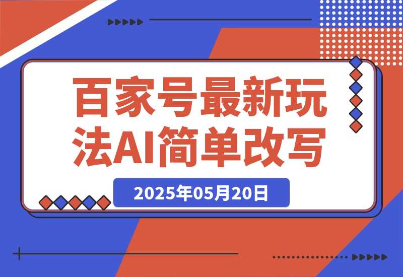 【2025.5.20】百家号最新玩法，AI简单改写，3天起号出收益-旺朝科技