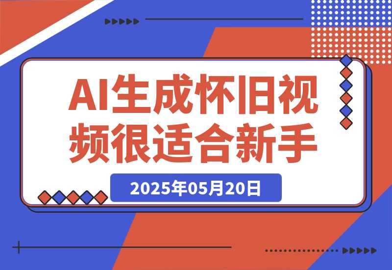 【2025.5.20】AI生成“怀旧视频”真的很适合新手？详细讲解！-旺朝科技