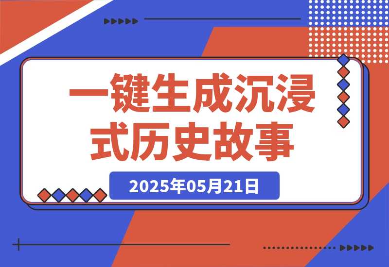 【2025.5.21】利用扣子一键生成沉浸式历史故事，一天工作量，3分钟搞定-旺朝科技