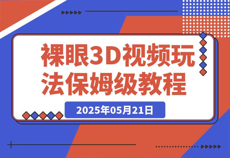 【2025.5.21】裸眼3D视频玩法,1条视频收益几张,保姆级教程-旺朝科技