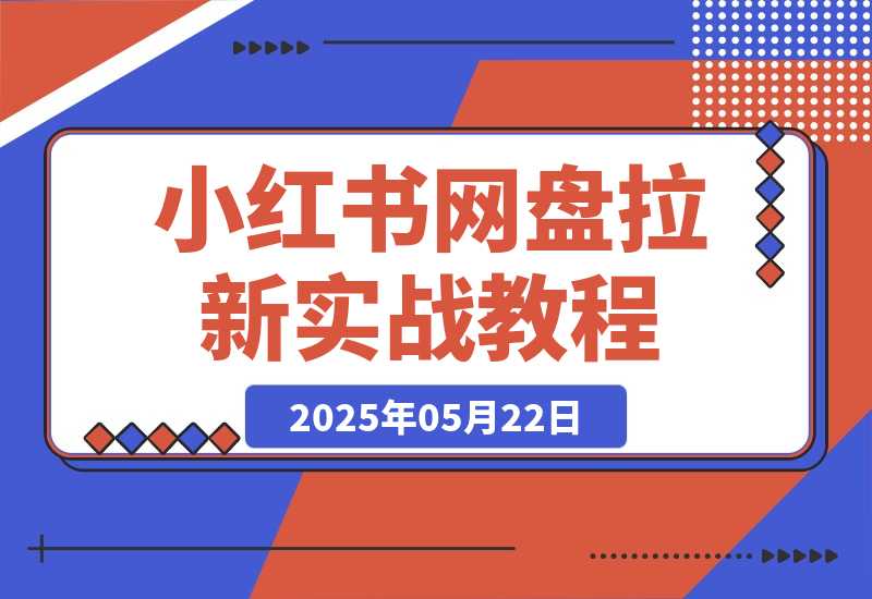 【2025.5.22】小红书网盘拉新实战教程,1个小时生成7天笔记-旺朝科技