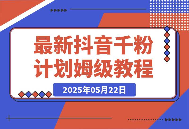 【2025.5.22】最新抖音千粉计划，高质量快速起号涨粉技术，全流程保姆级教程-旺朝科技
