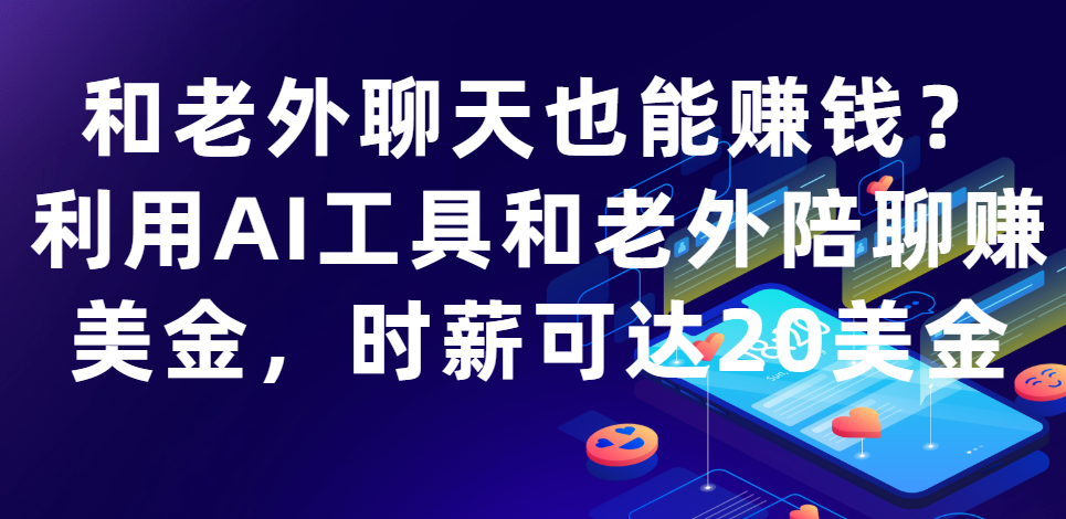 【2025.5.23】和老外聊天也能赚钱?利用AI工具和老外陪聊赚美金，时薪可达20美金