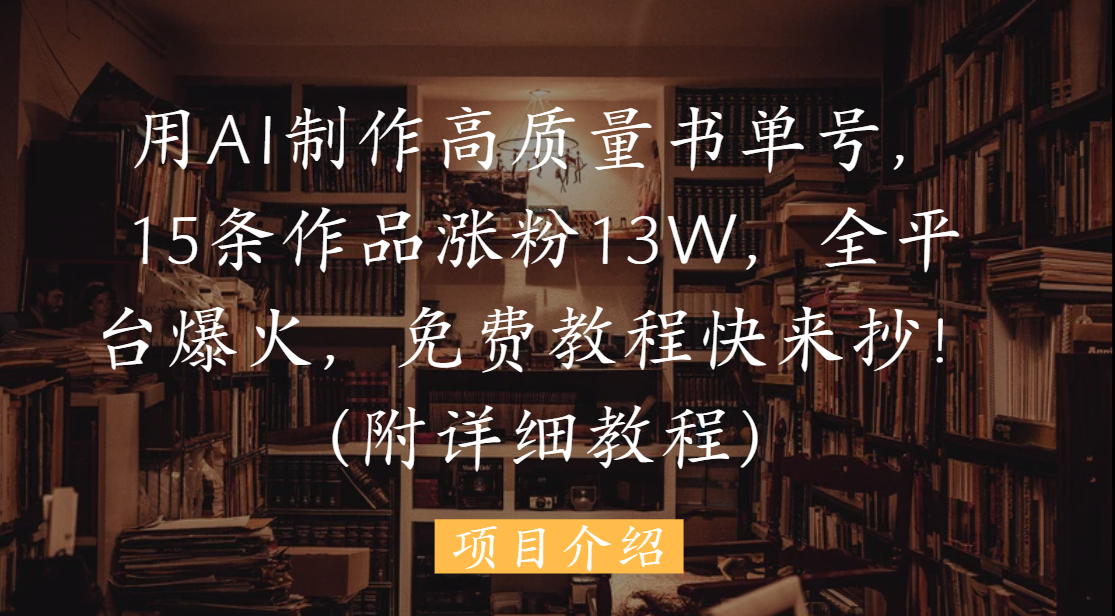 【2025.5.23】用AI制作高质量书单号，15条作品涨粉13W，全平台爆火，快来抄