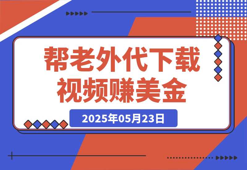 【2025.5.23】简单信息差项目，帮老外代下载视频赚美金，一单赚5美金！-旺朝科技