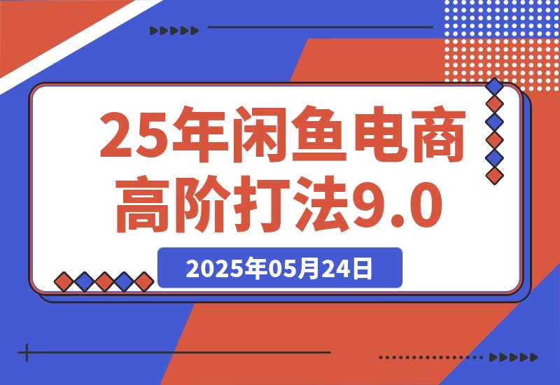 【2025.5.24】25年闲鱼电商高阶打法9.0-旺朝科技