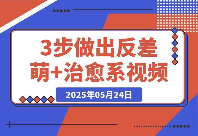 【2025.5.24】3步做出反差萌+治愈系视频,新手也能7天起号爆流量,月入5位数-旺朝科技