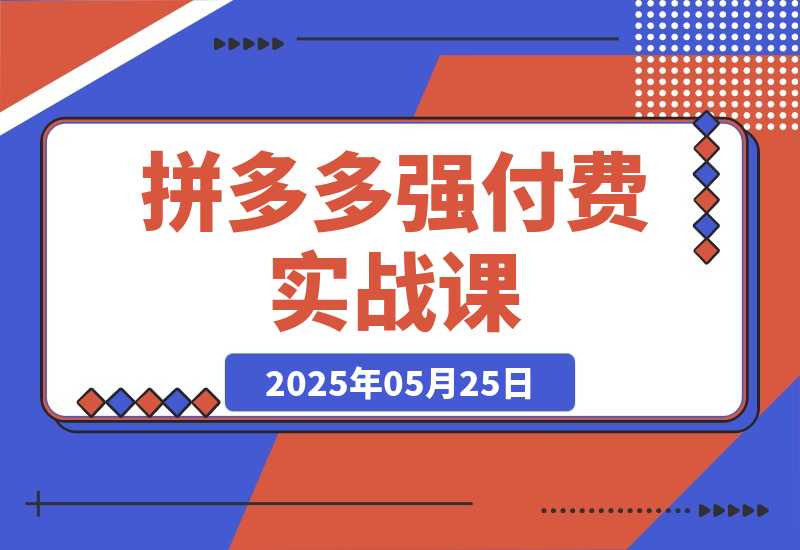 【2025.5.25】拼多多强付费实战课-44期,高利润产品项目经验,低利润微付费阶段操作-旺朝科技