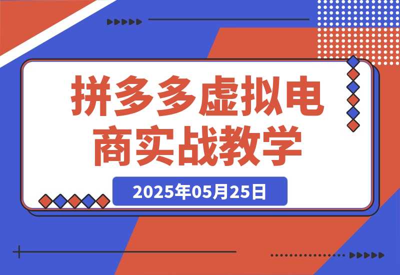【2025.5.25】拼多多虚拟电商，零基础实战教学，快速打爆商品-旺朝科技