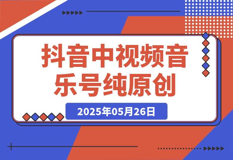 【2025.5.26】抖音中视频音乐号，纯原创每天1-2小时日入多张！-旺朝科技