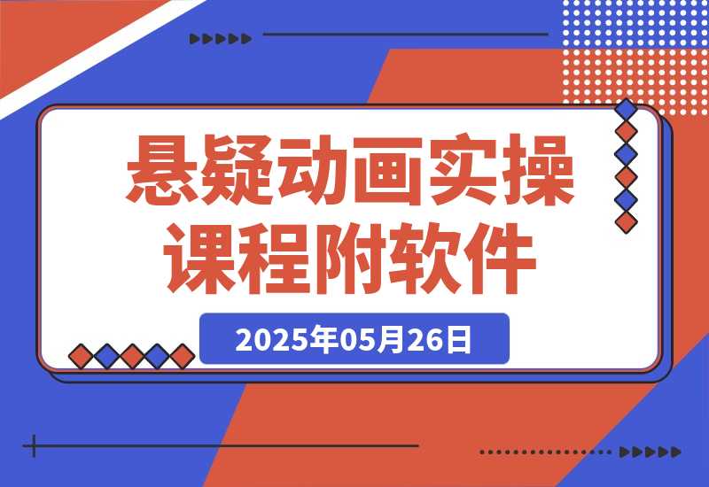 【2025.5.26】悬疑动画实操课程，小说选文改编，音频制作技巧，AI工具应用（附软件+素材）-旺朝科技