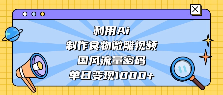 【2025.5.27】利用Ai制作食物微雕视频，国风流量密码，日变现多张
