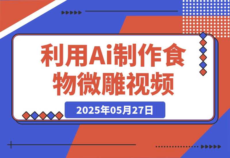 【2025.5.27】利用Ai制作食物微雕视频，国风流量密码，日变现多张-旺朝科技