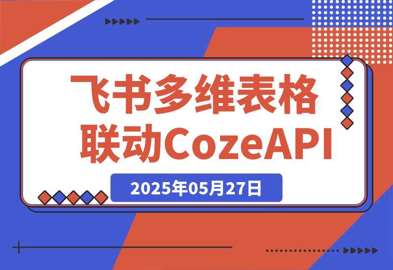 【2025.5.27】飞书多维表格联动CozeAPI，完整版实操教程分享-旺朝科技