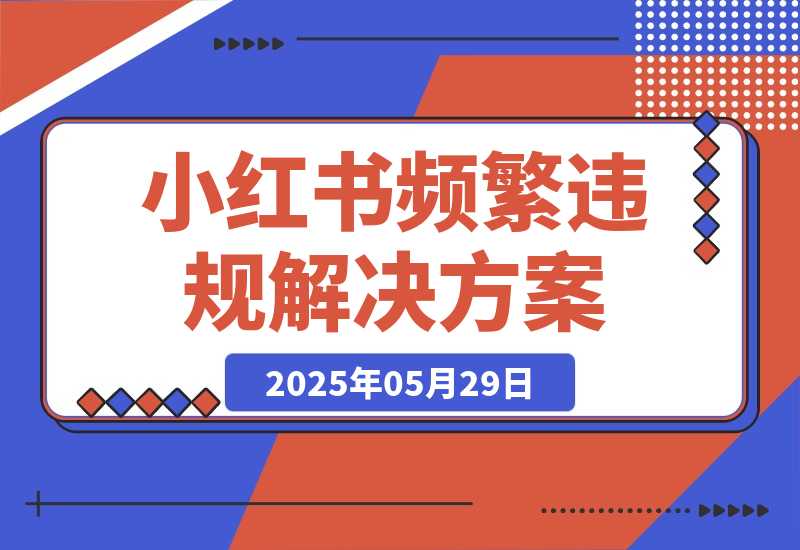 【2025.5.28】盘点一下小红书近期频繁出现的违规,及解决方案-旺朝科技