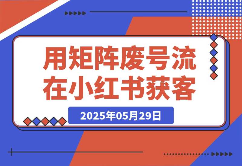 【2025.5.28】用矩阵废号流玩法，在小红书获客，实操分享-旺朝科技