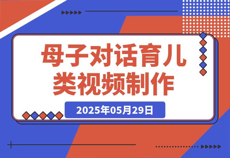 【2025.5.29】母子对话育儿类视频，多渠道变现，月赚米1W+-旺朝科技