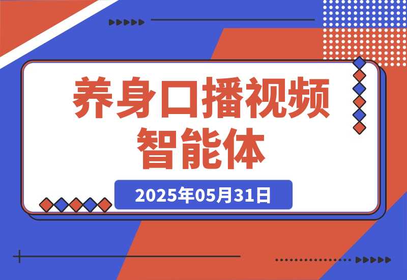 【2025.5.31】养身口播视频智能体丨效果演示丨使用方法-旺朝科技