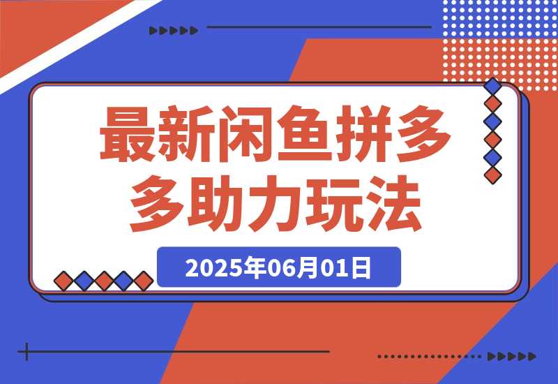 【2025.6.1】最新闲鱼拼多多助力玩法 当下的蓝海商机 新手小白也能轻松操作-旺朝科技