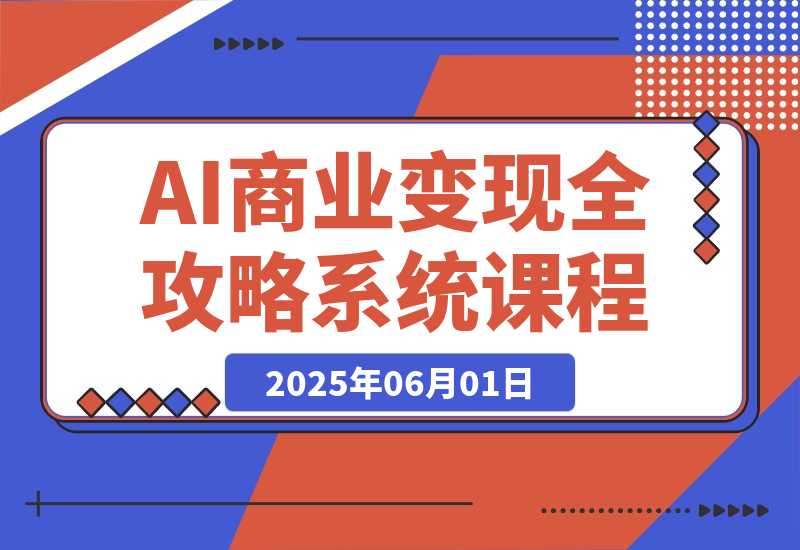 【2025.6.1】AI商业变现全攻略，100+实战案例教学，零基础到精通系统课程-旺朝科技