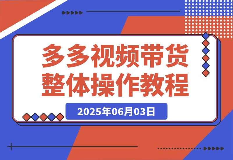【2025.6.2】多多视频带货整体操作教程讲解-旺朝科技