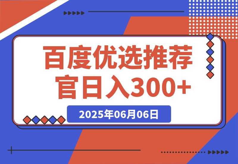 【2025.6.6】百度优选推荐官，小白也可轻松上手，矩阵操作，日入300+-旺朝科技