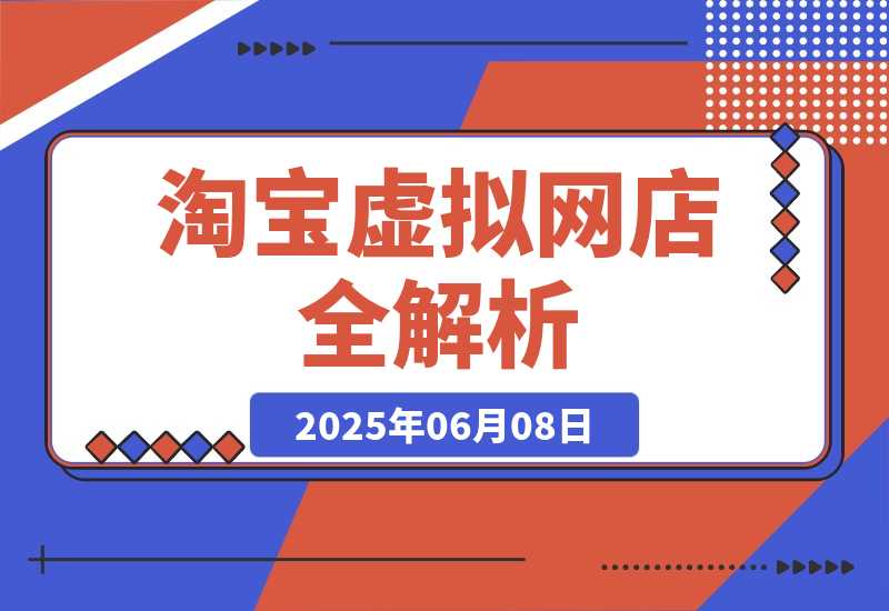 【2025.6.7】零成本创业指南：淘宝虚拟网店全解析，从注册到盈利的AI实战课-旺朝科技