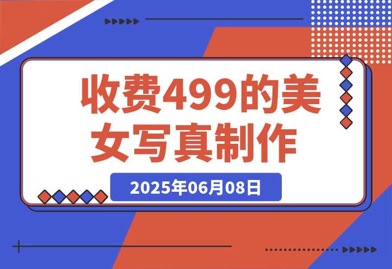 【2025.6.7】外面收费499的美女写真制作技术，学会后轻松引流色粉变现-旺朝科技