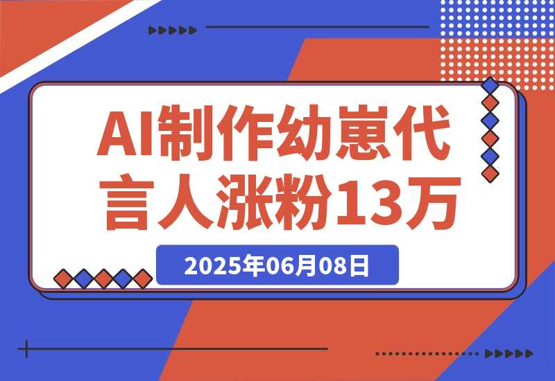【2025.6.8】AI制作幼崽代言人，15条作品涨粉13万，单号月入5位数实操教程-旺朝科技