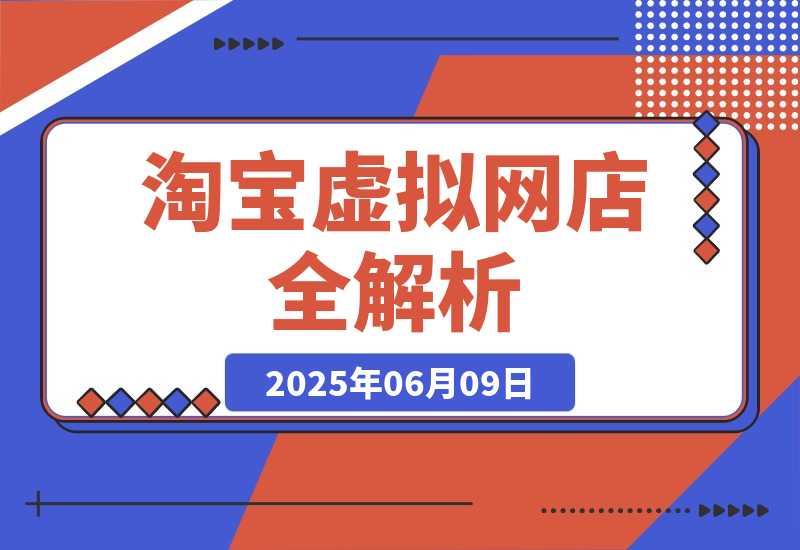 【2025.6.9】零成本创业指南：淘宝虚拟网店全解析，从注册到盈利的AI实战课-旺朝科技