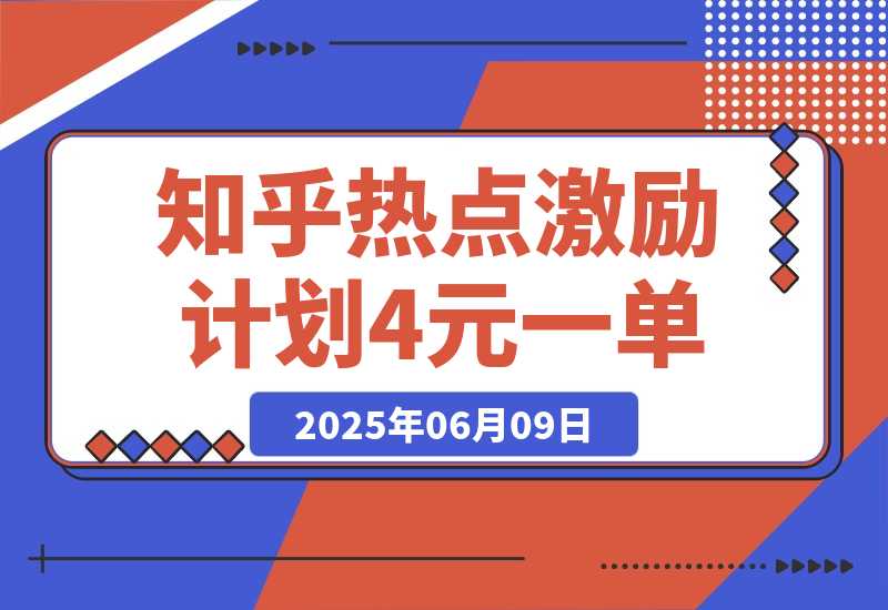【2025.6.9】知乎热点激励计划，4元一单，拉新，拉失活，拉活，统统有收益，小白一学就会！-旺朝科技