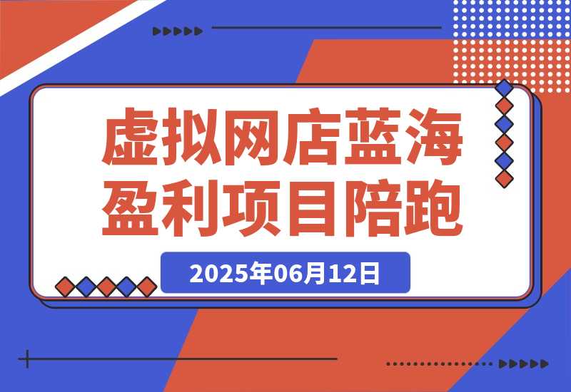 【2025.6.12】AI虚拟网店蓝海盈利项目陪跑课-旺朝科技