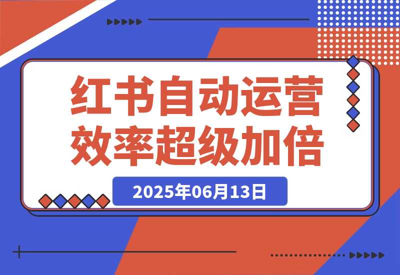 【2025.6.13】小红书自动化运营让效率超级加倍-旺朝科技