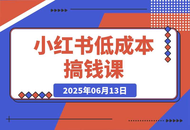 【2025.6.13】单号月收3w+，小红书低成本搞钱课《AI×小红书虚拟电商》全套-旺朝科技