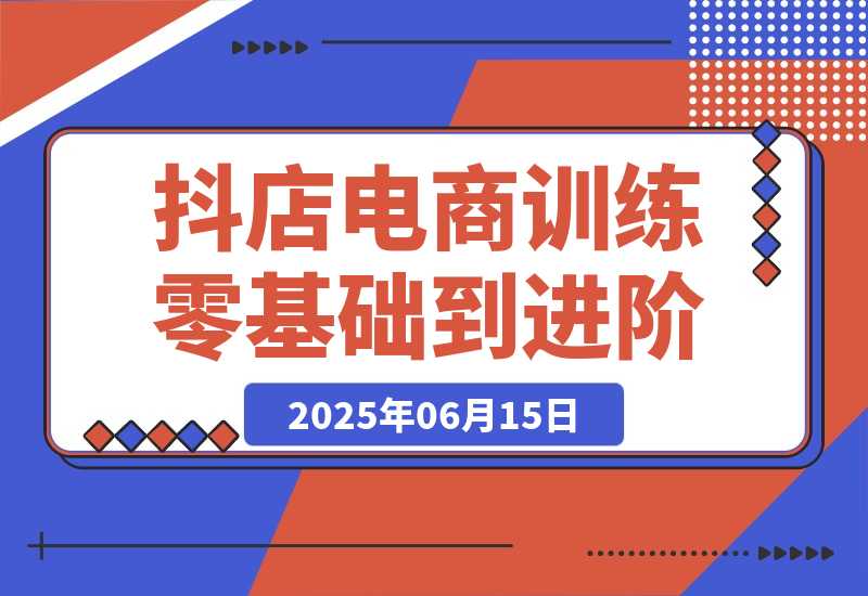 【2025.6.14】抖店电商训练营，零基础到进阶，店铺注册装修指南，新手避坑必学手册-旺朝科技