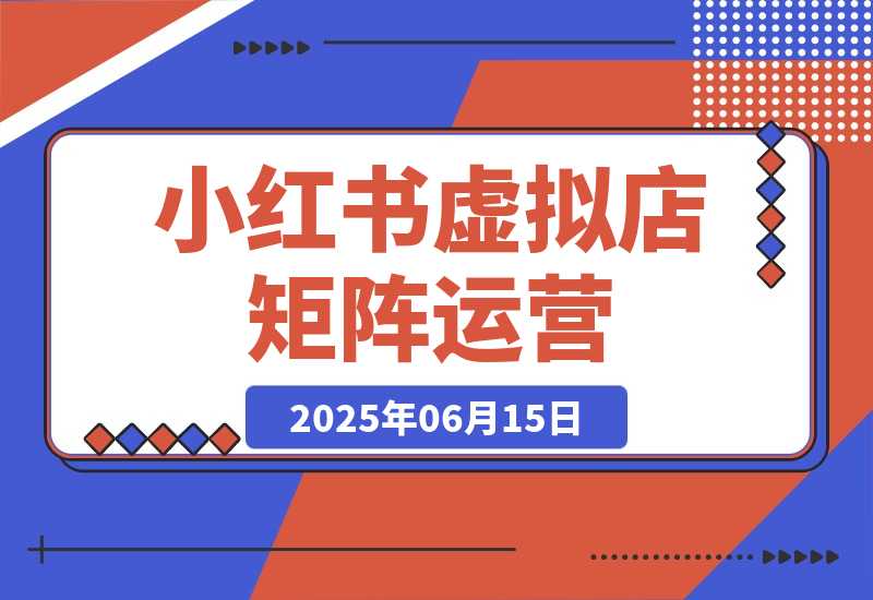 【2025.6.14】小红书虚拟店矩阵运营，铺货少款笔记，半自动化，开店轻松玩副业-旺朝科技